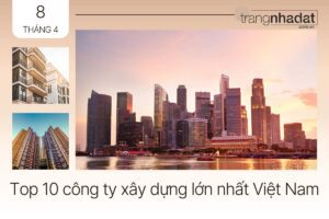 Top 10 công ty xây dựng lớn nhất Việt Nam